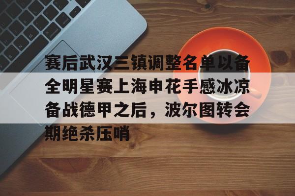 爱游戏APP-关于赛后武汉三镇调整名单以备全明星赛上海申花手感冰凉备战德甲之后，波尔图转会期绝杀压哨的信息