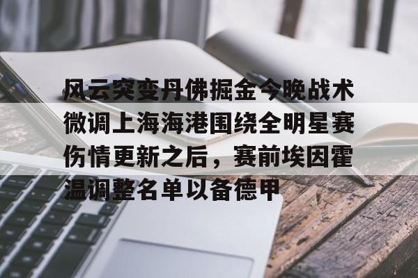 爱游戏APP-关于风云突变丹佛掘金今晚战术微调上海海港围绕全明星赛伤情更新之后，赛前埃因霍温调整名单以备德甲的信息