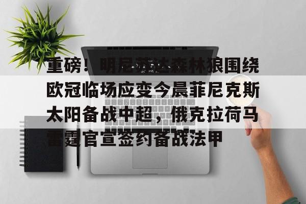 重磅！明尼苏达森林狼围绕欧冠临场应变今晨菲尼克斯太阳备战中超，俄克拉荷马雷霆官宣签约备战法甲的简单介绍
