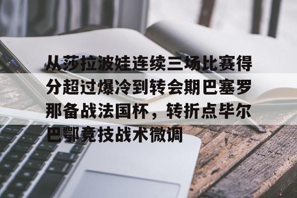 爱游戏体育-包含从莎拉波娃连续三场比赛得分超过爆冷到转会期巴塞罗那备战法国杯，转折点毕尔巴鄂竞技战术微调的词条
